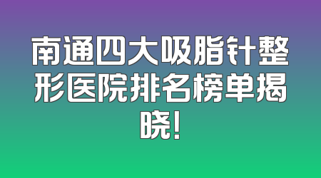 南通四大吸脂针整形医院排名榜单揭晓！