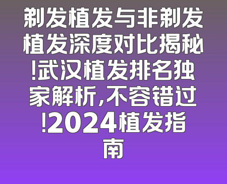 剃发植发与非剃发植发深度对比揭秘！武汉植发排名独家解析，不容错过！2024植发指南