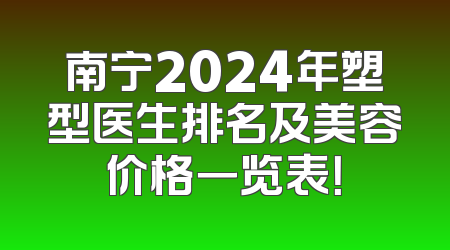 南宁2024年塑型医生排名及美容价格一览表！