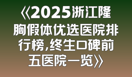 《2025浙江隆胸假体优选医院排行榜，终生口碑前五医院一览》