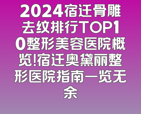 2024宿迁骨雕去纹排行TOP10整形美容医院概览！宿迁奥黛丽整形医院指南一览无余