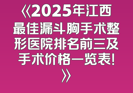 《2025年江西最佳漏斗胸手术整形医院排名前三及手术价格一览表！》