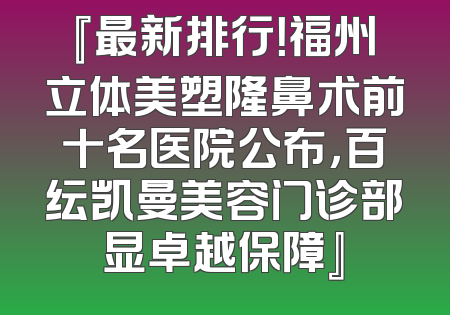 『最新排行！福州立体美塑隆鼻术前十名医院公布，百纭凯曼美容门诊部显卓越保障』