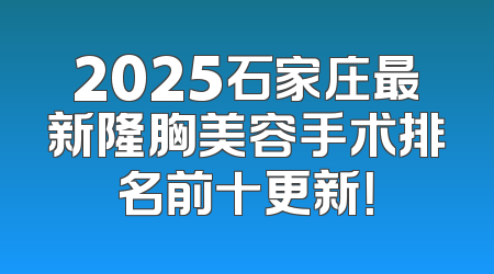 2025石家庄最新隆胸美容手术排名前十更新！