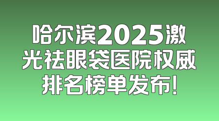 哈尔滨2025激光祛眼袋医院权威排名榜单发布！