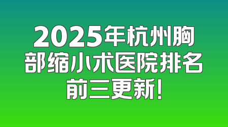 2025年杭州胸部缩小术医院排名前三更新！