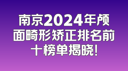 南京2024年颅面畸形矫正排名前十榜单揭晓！
