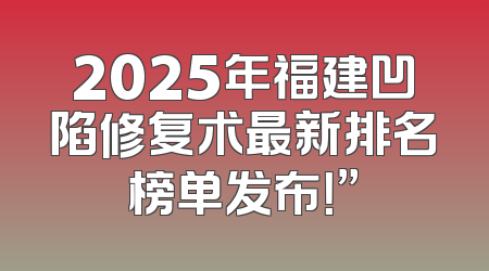 2025年福建凹陷修复术最新排名榜单发布！”
