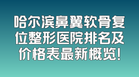 哈尔滨鼻翼软骨复位整形医院排名及价格表最新概览！