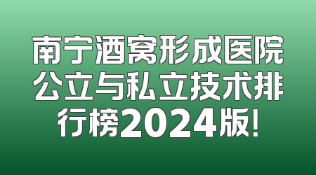 南宁酒窝形成医院公立与私立技术排行榜2024版！