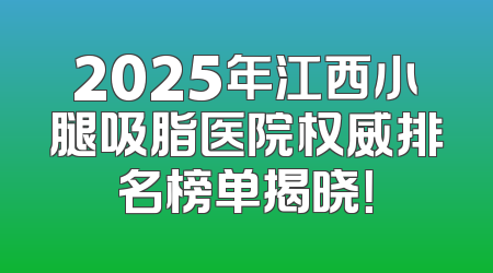 2025年江西小腿吸脂医院权威排名榜单揭晓！