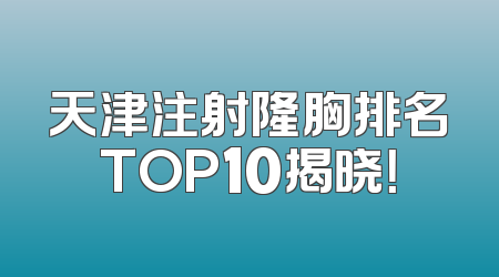 天津注射隆胸排名TOP10揭晓！