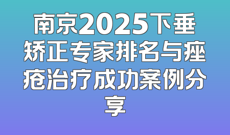 南京2025下垂矫正专家排名与痤疮治疗成功案例分享
