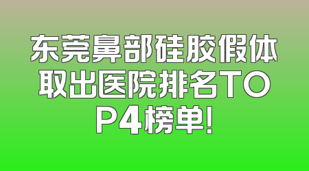 东莞鼻部硅胶假体取出医院排名TOP4榜单！