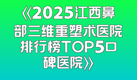 《2025江西鼻部三维重塑术医院排行榜TOP5口碑医院》