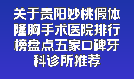 关于贵阳妙桃假体隆胸手术医院排行榜盘点五家口碑牙科诊所推荐