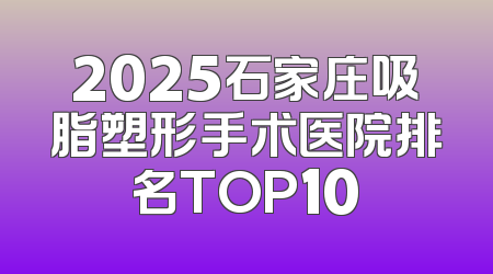2025石家庄吸脂塑形手术医院排名TOP10