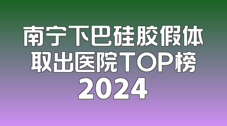 南宁下巴硅胶假体取出医院TOP榜2024