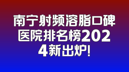 南宁射频溶脂口碑医院排名榜2024新出炉!