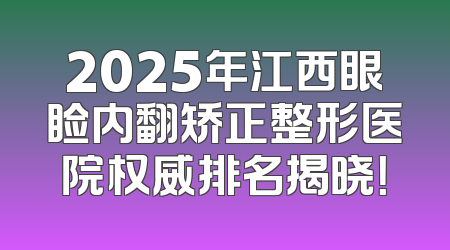 2025年江西眼睑内翻矫正整形医院权威排名揭晓！