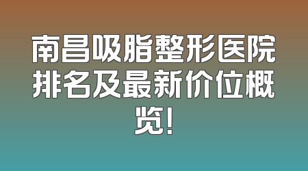 南昌吸脂整形医院排名及最新价位概览！