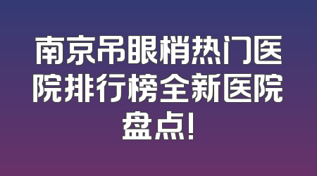南京吊眼梢热门医院排行榜全新医院盘点!
