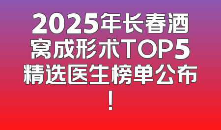 2025年长春酒窝成形术TOP5精选医生榜单公布！