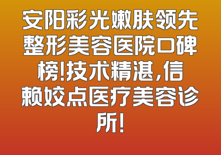 安阳彩光嫩肤领先整形美容医院口碑榜！技术精湛，信赖姣点医疗美容诊所！