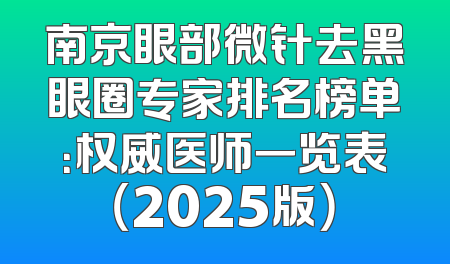 南京眼部微针去黑眼圈专家排名榜单：权威医师一览表（2025版）