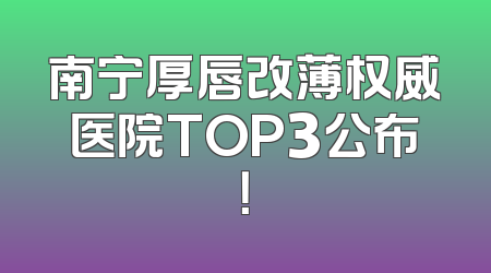 南宁厚唇改薄权威医院TOP3公布！