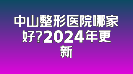 中山整形医院哪家好？2024年更新