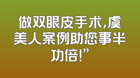 做双眼皮手术，虞美人案例助您事半功倍！”