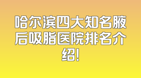 哈尔滨四大知名腋后吸脂医院排名介绍！