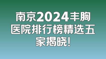 南京2024丰胸医院排行榜精选五家揭晓！