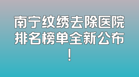 南宁纹绣去除医院排名榜单全新公布！
