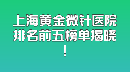 上海黄金微针医院排名前五榜单揭晓！