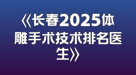 《长春2025体雕手术技术排名医生》