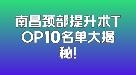 南昌颈部提升术TOP10名单大揭秘！