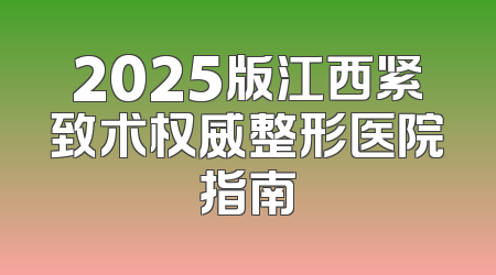 2025版江西紧致术权威整形医院指南