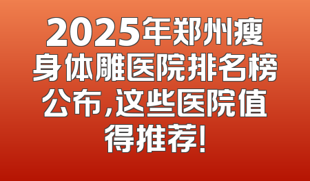 2025年郑州瘦身体雕医院排名榜公布，这些医院值得推荐！