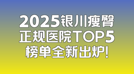 2025银川瘦臀正规医院TOP5榜单全新出炉！