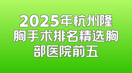 2025年杭州隆胸手术排名精选胸部医院前五