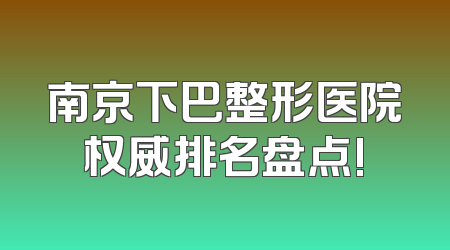 南京下巴整形医院权威排名盘点!