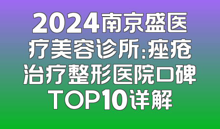 2024南京盛医疗美容诊所：痤疮治疗整形医院口碑TOP10详解