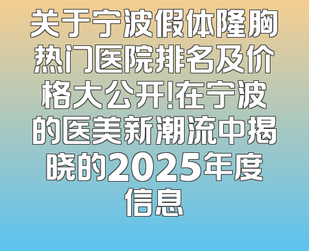 关于宁波假体隆胸热门医院排名及价格大公开！在宁波的医美新潮流中揭晓的2025年度信息