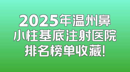 2025年温州鼻小柱基底注射医院排名榜单收藏！