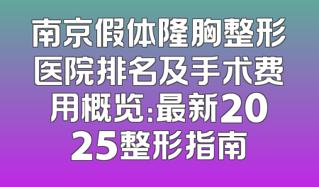 南京假体隆胸整形医院排名及手术费用概览：最新2025整形指南