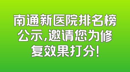 南通新医院排名榜公示，邀请您为修复效果打分！