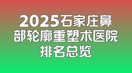 2025石家庄鼻部轮廓重塑术医院排名总览