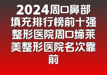 2024周口鼻部填充排行榜前十强整形医院周口缔莱美整形医院名次靠前